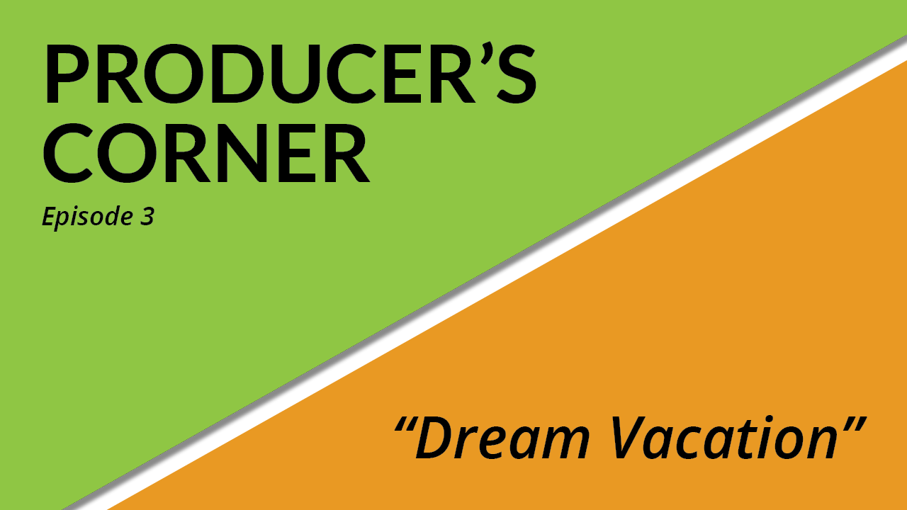 producers corner, Producer's Corner - Episode 3: What Is Your Dream Vacation?